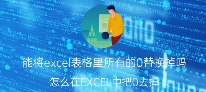 能将excel表格里所有的0替换掉吗 怎么在EXCEL中把0去掉？